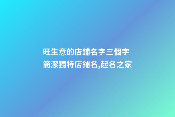 旺生意的店鋪名字三個字 簡潔獨特店鋪名,起名之家-第1張-店鋪起名-玄機派